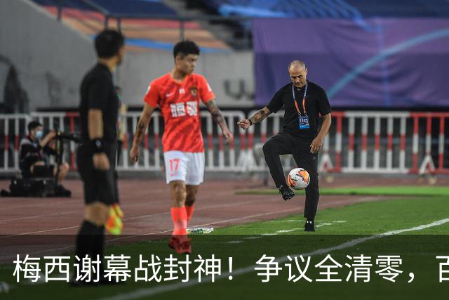 梅西谢幕战封神！争议全清零，百年球王谁还敢质疑